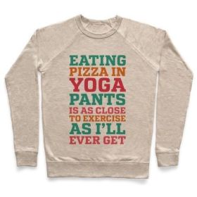 EATING PIZZA IN YOGA PANTS IS AS CLOSE TO EXERCISE AS I'LL EVER GET CREWNECK SWEATSHIRT (Size-Color: x-large-Heathered Oatmeal, Style: Crewneck Sweatshirt)